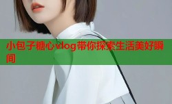 小包子糖心vlog带你探索生活美好瞬间