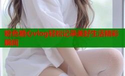 粉色糖心vlog轻松记录美好生活精彩瞬间