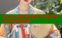 糖心vlog深度对比解析平台特色轻松打造专属精彩视频