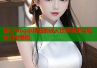 糖心Vlog小桃酱的成人世界探索与私密日常揭秘