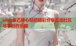 vlog多乙糖心贴吧精彩分享互动社区尽享创作乐趣