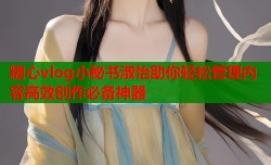 糖心vlog小秘书淑怡助你轻松管理内容高效创作必备神器