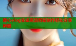 糖心vlog安卓高清剪辑制作轻松分享神器