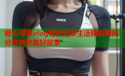 糖心苹果vlog轻松记录生活精彩瞬间分享创意美好故事