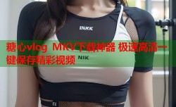 糖心vlog MKV下载神器 极速高清一键保存精彩视频