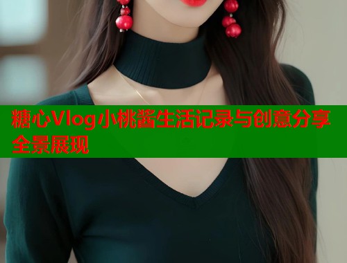 糖心Vlog小桃酱生活记录与创意分享全景展现  第2张