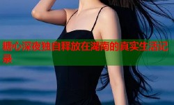 糖心深夜独自释放在湖南的真实生活记录