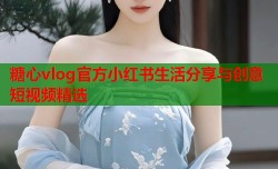糖心vlog官方小红书生活分享与创意短视频精选