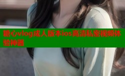 糖心vlog成人版本ios高清私密视频体验神器