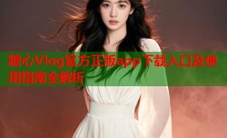 糖心Vlog官方正版app下载入口及使用指南全解析