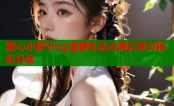 糖心小恩Vlog温暖生活点滴记录与精彩分享