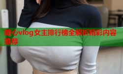 糖心vlog女主排行榜全解析精彩内容推荐