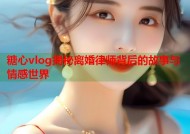 糖心vlog揭秘离婚律师背后的故事与情感世界
