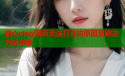 糖心vlog网页无法打开的原因及解决方法详解
