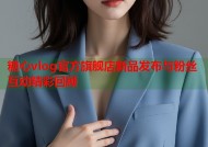 糖心vlog官方旗舰店新品发布与粉丝互动精彩回顾