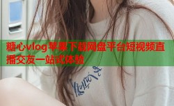 糖心vlog苹果下载网盘平台短视频直播交友一站式体验