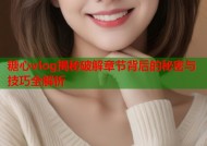 糖心vlog揭秘破解章节背后的秘密与技巧全解析