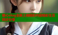 糖心vlog全新上线精彩内容精彩生活同步分享