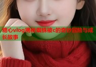 糖心vlog揭秘蜘蛛被c的奇妙冒险与成长故事