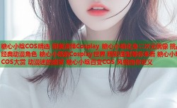 糖心小晗COS精选 甜美演绎Cosplay 糖心小晗化身二次元偶像 挑战经典动漫角色 糖心小晗的Cosplay世界 精彩造型等你来看 糖心小晗COS大赏 动漫迷的盛宴 糖心小晗百变COS 风格由你定义