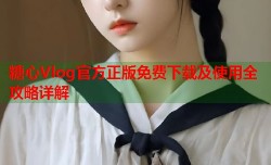 糖心Vlog官方正版免费下载及使用全攻略详解