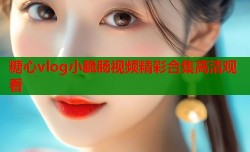 糖心vlog小脆肠视频精彩合集高清观看