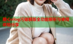 糖心vlog污破解版全功能解析与使用体验分享