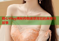 糖心Vlog揭秘药物迷惑背后的真相与故事
