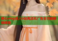 糖心vlog成人b站高清无广告全功能解锁体验