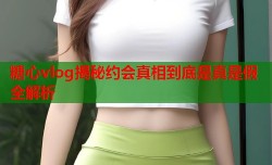 糖心vlog揭秘约会真相到底是真是假全解析