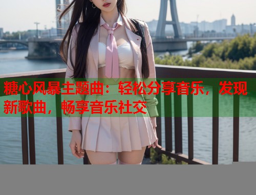糖心风暴主题曲：轻松分享音乐，发现新歌曲，畅享音乐社交  第2张