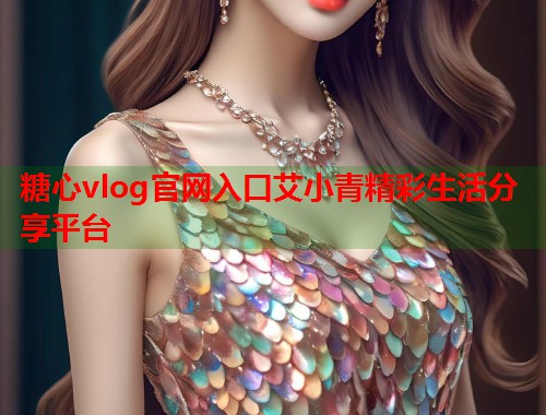 糖心vlog官网入口艾小青精彩生活分享平台  第1张