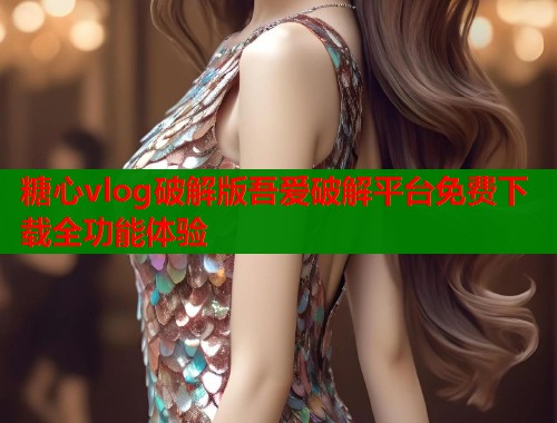 糖心vlog破解版吾爱破解平台免费下载全功能体验  第2张