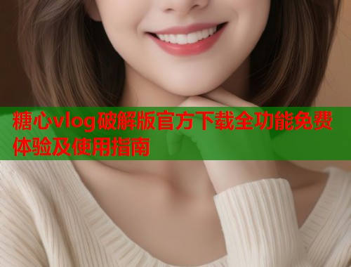 糖心vlog破解版官方下载全功能免费体验及使用指南  第1张