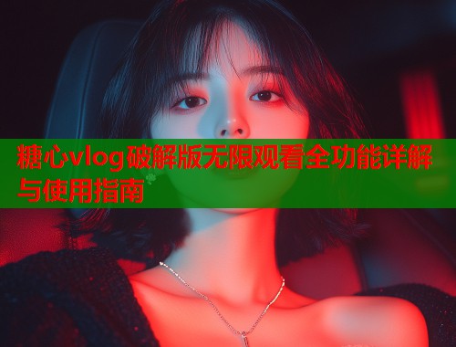 糖心vlog破解版无限观看全功能详解与使用指南  第1张