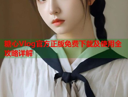 糖心Vlog官方正版免费下载及使用全攻略详解  第1张